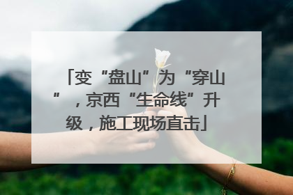变“盘山”为“穿山”，京西“生命线”升级，施工现场直击