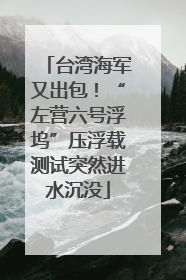 台湾海军又出包！“左营六号浮坞”压浮载测试突然进水沉没