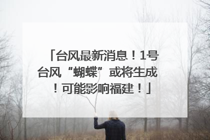 台风最新消息！1号台风“蝴蝶”或将生成！可能影响福建！