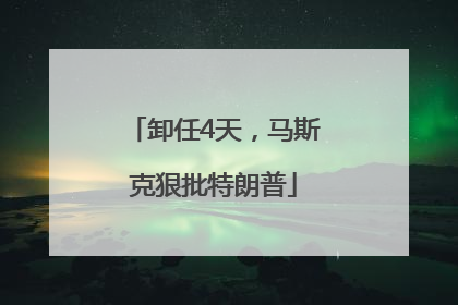 卸任4天，马斯克狠批特朗普