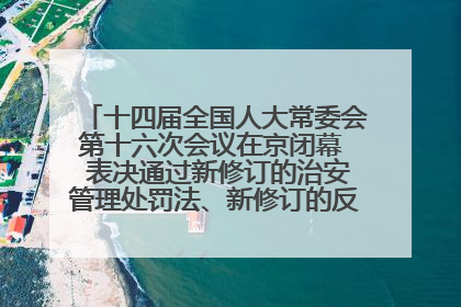 十四届全国人大常委会第十六次会议在京闭幕  表决通过新修订的治安管理处罚法、新修订的反不正当竞争法  习近平签署主席令予以公布  赵乐际主持会议