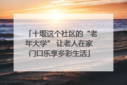 十堰这个社区的“老年大学” 让老人在家门口乐享多彩生活