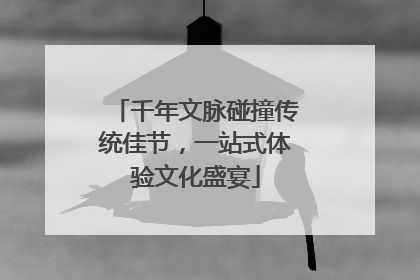 千年文脉碰撞传统佳节，一站式体验文化盛宴