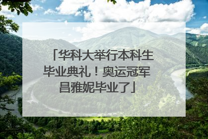 华科大举行本科生毕业典礼！奥运冠军昌雅妮毕业了