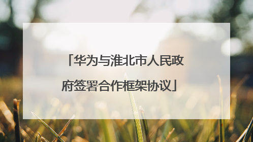 华为与淮北市人民政府签署合作框架协议