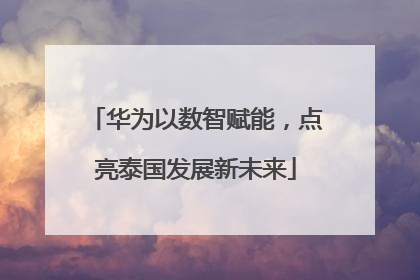 华为以数智赋能，点亮泰国发展新未来