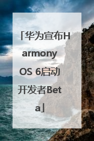 华为宣布HarmonyOS 6启动开发者Beta