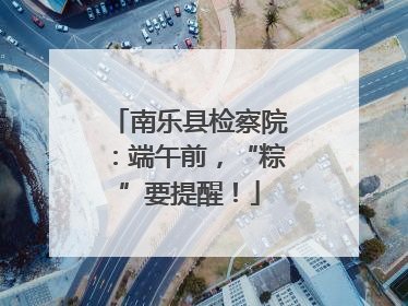 南乐县检察院：端午前，“粽”要提醒！