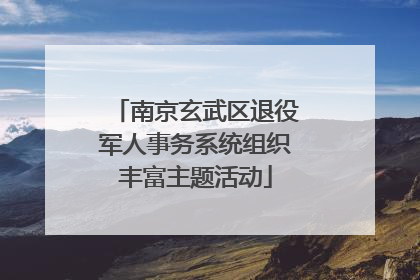 南京玄武区退役军人事务系统组织丰富主题活动
