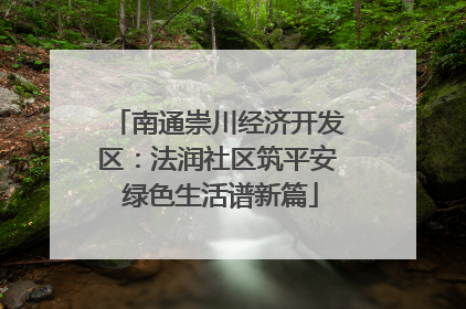 南通崇川经济开发区：法润社区筑平安 绿色生活谱新篇