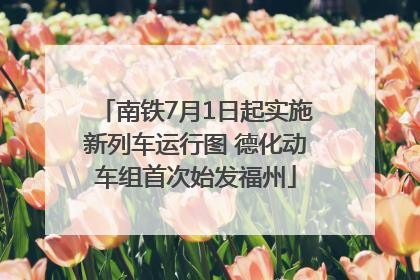 南铁7月1日起实施新列车运行图 德化动车组首次始发福州