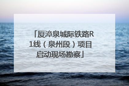厦漳泉城际铁路R1线（泉州段）项目启动现场勘察