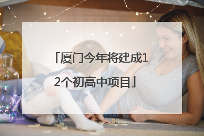 厦门今年将建成12个初高中项目