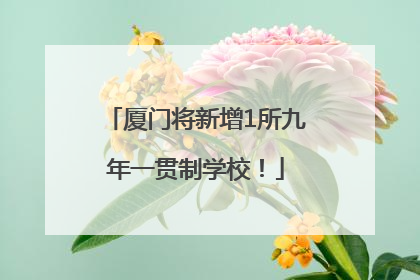 厦门将新增1所九年一贯制学校！