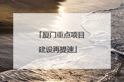 厦门重点项目建设再提速