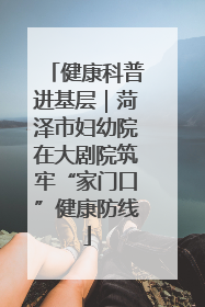 健康科普进基层｜菏泽市妇幼院在大剧院筑牢“家门口”健康防线