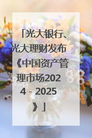 光大银行、光大理财发布《中国资产管理市场2024－2025》