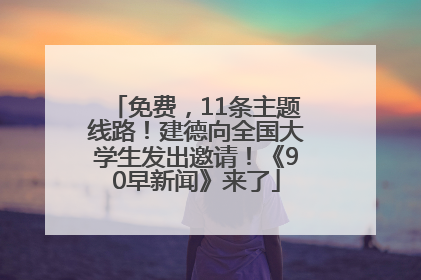 免费，11条主题线路！建德向全国大学生发出邀请！《90早新闻》来了