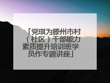 党琪为滕州市村（社区）干部能力素质提升培训班学员作专题讲座
