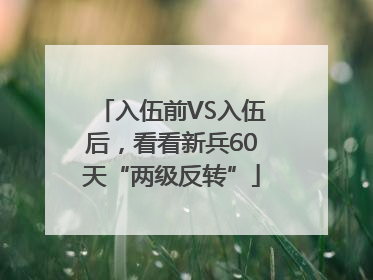 入伍前VS入伍后，看看新兵60天“两级反转”