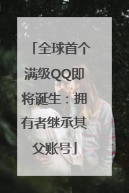全球首个满级QQ即将诞生：拥有者继承其父账号