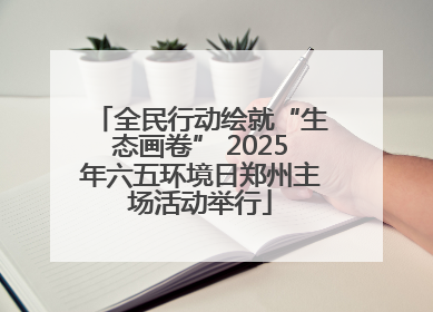 全民行动绘就“生态画卷” 2025年六五环境日郑州主场活动举行