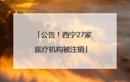 公告！西宁27家医疗机构被注销