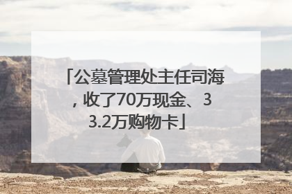 公墓管理处主任司海，收了70万现金、33.2万购物卡