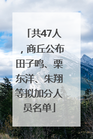 共47人，商丘公布田子鸣、栗东洋、朱翔等拟加分人员名单