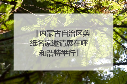内蒙古自治区剪纸名家邀请展在呼和浩特举行