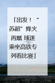 出发！“苏超”烽火再燃 球迷乘坐高铁专列看比赛