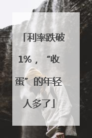 利率跌破1%，“收蛋”的年轻人多了