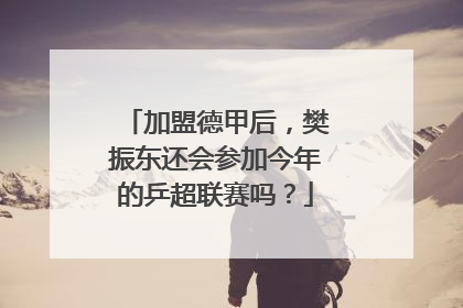 加盟德甲后，樊振东还会参加今年的乒超联赛吗？