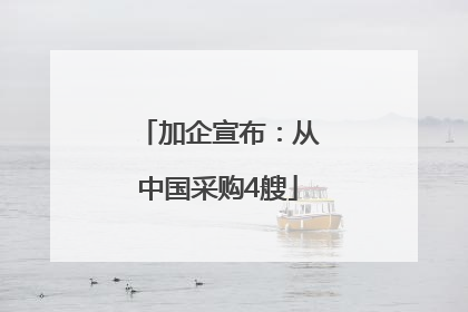 加企宣布：从中国采购4艘