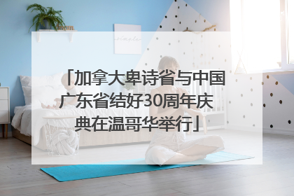加拿大卑诗省与中国广东省结好30周年庆典在温哥华举行