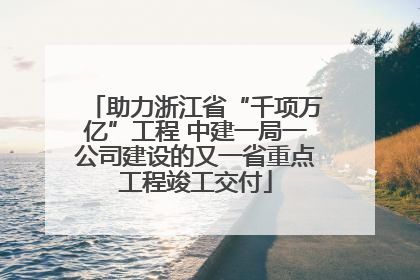 助力浙江省“千项万亿”工程 中建一局一公司建设的又一省重点工程竣工交付