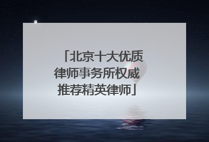北京十大优质律师事务所权威推荐精英律师