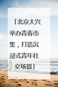北京大兴举办青春市集，打造沉浸式青年社交场景