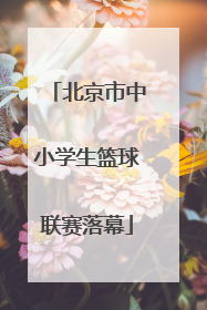 北京市中小学生篮球联赛落幕