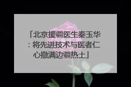 北京援疆医生秦玉华：将先进技术与医者仁心撒满边疆热土