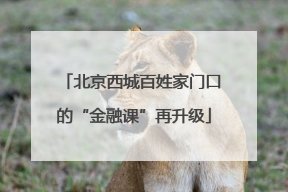 北京西城百姓家门口的“金融课”再升级