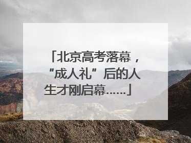 北京高考落幕，“成人礼”后的人生才刚启幕……