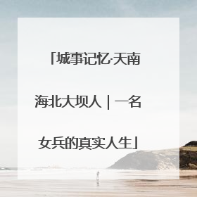 城事记忆·天南海北大坝人｜一名女兵的真实人生