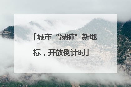 城市“绿肺”新地标，开放倒计时