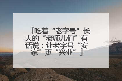吃着“老字号”长大的“老师儿们”有话说：让老字号“安家”更“兴业”