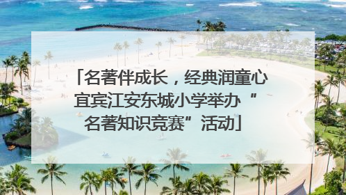 名著伴成长，经典润童心 宜宾江安东城小学举办“名著知识竞赛”活动