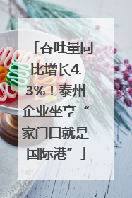 吞吐量同比增长4.3%！泰州企业坐享“家门口就是国际港”