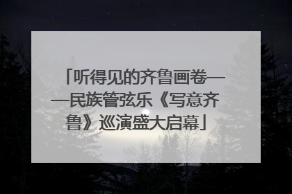 听得见的齐鲁画卷——民族管弦乐《写意齐鲁》巡演盛大启幕
