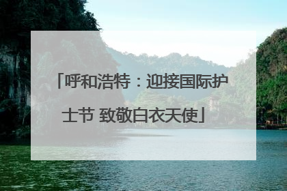 呼和浩特：迎接国际护士节 致敬白衣天使