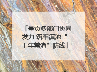 呈贡多部门协同发力 筑牢滇池“十年禁渔”防线